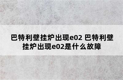 巴特利壁挂炉出现e02 巴特利壁挂炉出现e02是什么故障